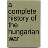 A Complete History Of The Hungarian War door John Frost