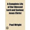 A Complete Life Of Our Blessed Lord And door Paul Wright