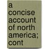 A Concise Account Of North America; Cont
