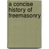 A Concise History Of Freemasonry