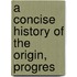 A Concise History Of The Origin, Progres
