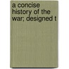 A Concise History Of The War; Designed T door John Soast Bishop