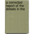 A Corrected Report Of The Debate In The