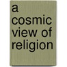 A Cosmic View Of Religion by Unknown Author
