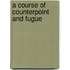 A Course Of Counterpoint And Fugue