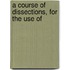 A Course Of Dissections, For The Use Of