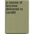 A Course Of Lectures Delivered To Candid