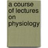 A Course Of Lectures On Physiology