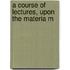 A Course Of Lectures, Upon The Materia M