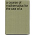 A Course Of Mathematics For The Use Of A