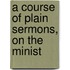A Course Of Plain Sermons, On The Minist