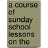 A Course Of Sunday School Lessons On The