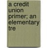 A Credit Union Primer; An Elementary Tre by Arthur Harold Ham