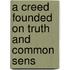A Creed Founded On Truth And Common Sens