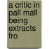 A Critic In Pall Mall Being Extracts Fro