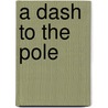 A Dash To The Pole by Herbert Dickinson Ward