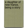 A Daughter Of New France, Being A Story door Robert Doughty