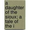 A Daughter Of The Sioux; A Tale Of The I door General Charles King