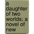 A Daughter Of Two Worlds; A Novel Of New