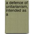 A Defence Of Unitarianism, Intended As A