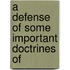A Defense Of Some Important Doctrines Of