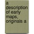 A Description Of Early Maps, Originals A