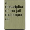 A Description Of The Jail Distemper, As door James Carmichael Smyth
