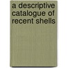 A Descriptive Catalogue Of Recent Shells by Dillwyn
