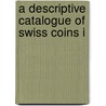 A Descriptive Catalogue Of Swiss Coins I by South Kensington museum