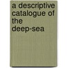 A Descriptive Catalogue Of The Deep-Sea by Alfred Alcock