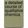 A Detailed Course Of Qualitative Chemica door Arthur Amos Noyes