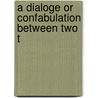 A Dialoge Or Confabulation Between Two T by William Spelman