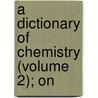 A Dictionary Of Chemistry (Volume 2); On door Andrew Ure