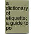 A Dictionary Of Etiquette; A Guide To Po