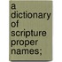 A Dictionary Of Scripture Proper Names;