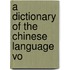 A Dictionary Of The Chinese Language  Vo