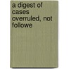A Digest Of Cases Overruled, Not Followe door Charles William Mitcalfe Dale