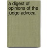 A Digest Of Opinions Of The Judge Advoca by United States. Judge-Advocate Dept.