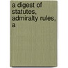 A Digest Of Statutes, Admiralty Rules, A by Erastus Thatcher
