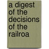 A Digest Of The Decisions Of The Railroa by Railroad Commission of Wisconsin