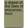 A Digest Of The Laws Of Wisconsin, From door Eli A. Spencer