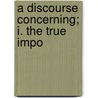 A Discourse Concerning; I. The True Impo door Daniel Whitby