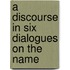 A Discourse In Six Dialogues On The Name
