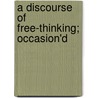 A Discourse Of Free-Thinking; Occasion'd door Anthony Collins