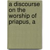 A Discourse On The Worship Of Priapus, A by Richard Payne Knight