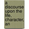 A Discourse Upon The Life, Character, An by Joseph Story