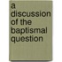 A Discussion Of The Baptismal Question