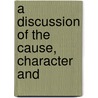 A Discussion Of The Cause, Character And by Harry B. Philbrook