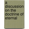 A Discussion On The Doctrine Of Eternal door Isaac Wescott