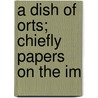 A Dish Of Orts; Chiefly Papers On The Im by MacDonald George MacDonald